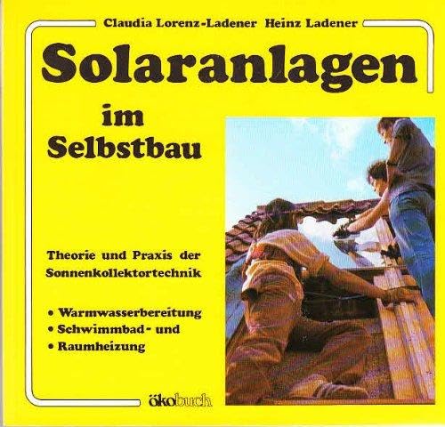 Solaranlagen im Selbstbau: Theorie und Praxis der Sonnenkollektortechnik - Warmwasserbereitung, Schwimmbad- und Raumheizung