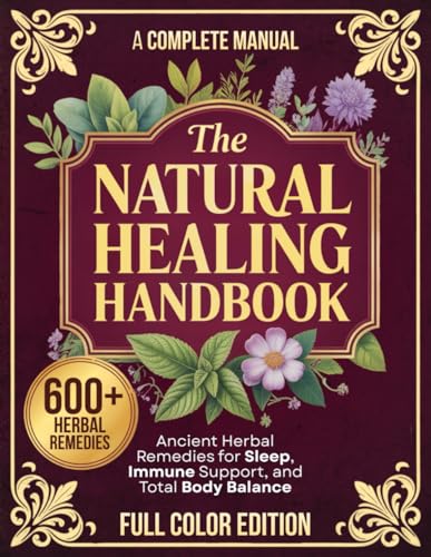 The Natural Healing Handbook – A Complete Manual: The Ultimate At-Home Guide to Ancient Herbal Remedies for Stress, Sleep, Immune Support, and Total Body Balance