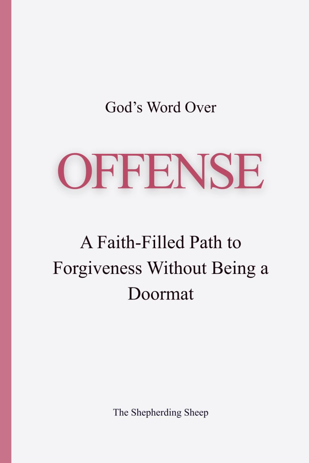 God’s Word Over OFFENSE: A Faith-Filled Path to Forgiveness Without Being a Doormat (God’s Word Over Everything)