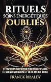 Rituels & soins énergétiques oubliés: 31 pratiques rares pour purifier votre aura, élever vos vibrations et votre énergie vitale