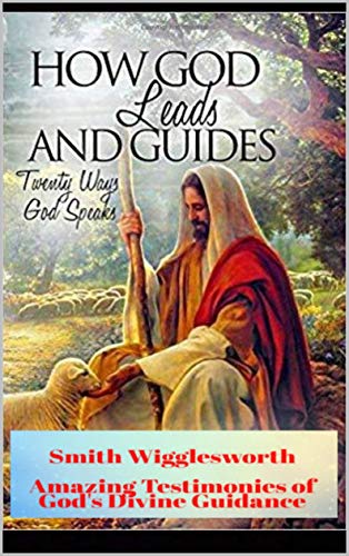 Smith Wigglesworth How God Leads Guides Wigglesworth S Amazing Testimonies Of God S Divine Guidance Kindle Edition By Yeager Dr Michael Religion Spirituality Kindle Ebooks Amazon Com