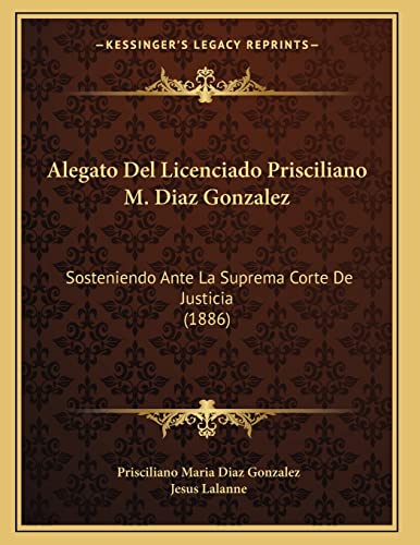 Alegato Del Licenciado Prisciliano M. Diaz Gonzalez: Sosteniendo Ante La Suprema Corte De Justicia (1886) (Spanish Edition)