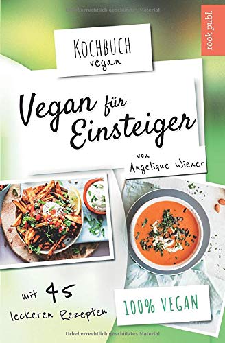 Vegan für Einsteiger | Kochbuch Vegan | mit 45 leckeren Rezepten | 100 % vegan: Das Rezeptbuch mit veganen Hauptspeisen, Desserts, Snacks uvm. (German Edition)