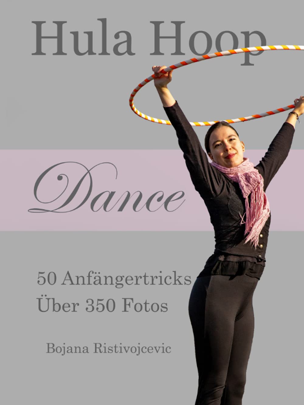 Hula Hoop Dance: 50 Anfängertricks mit über 350 Fotos