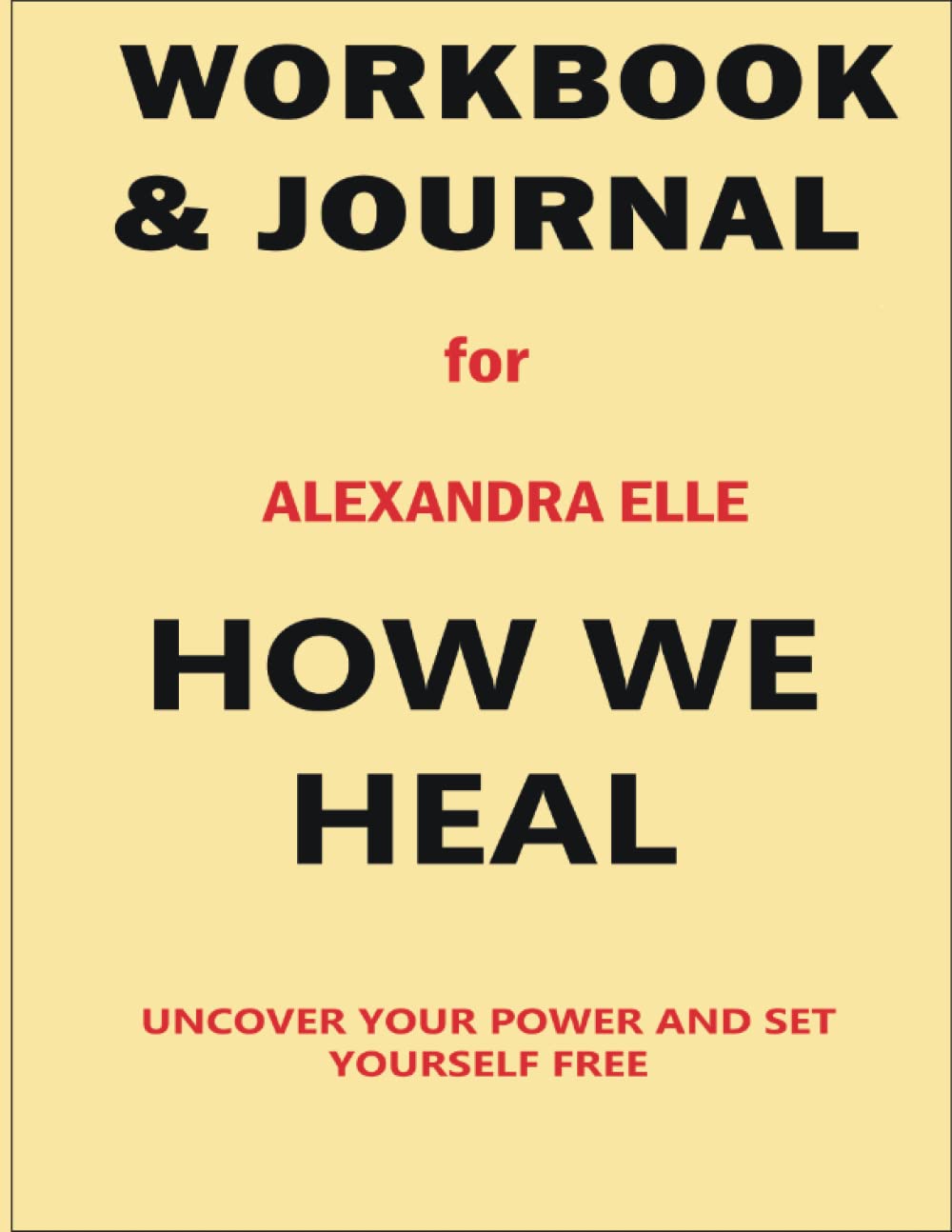 Workbook and Journal for Alexandra Elle How We Heal: Uncover Your Power and Set Yourself Free