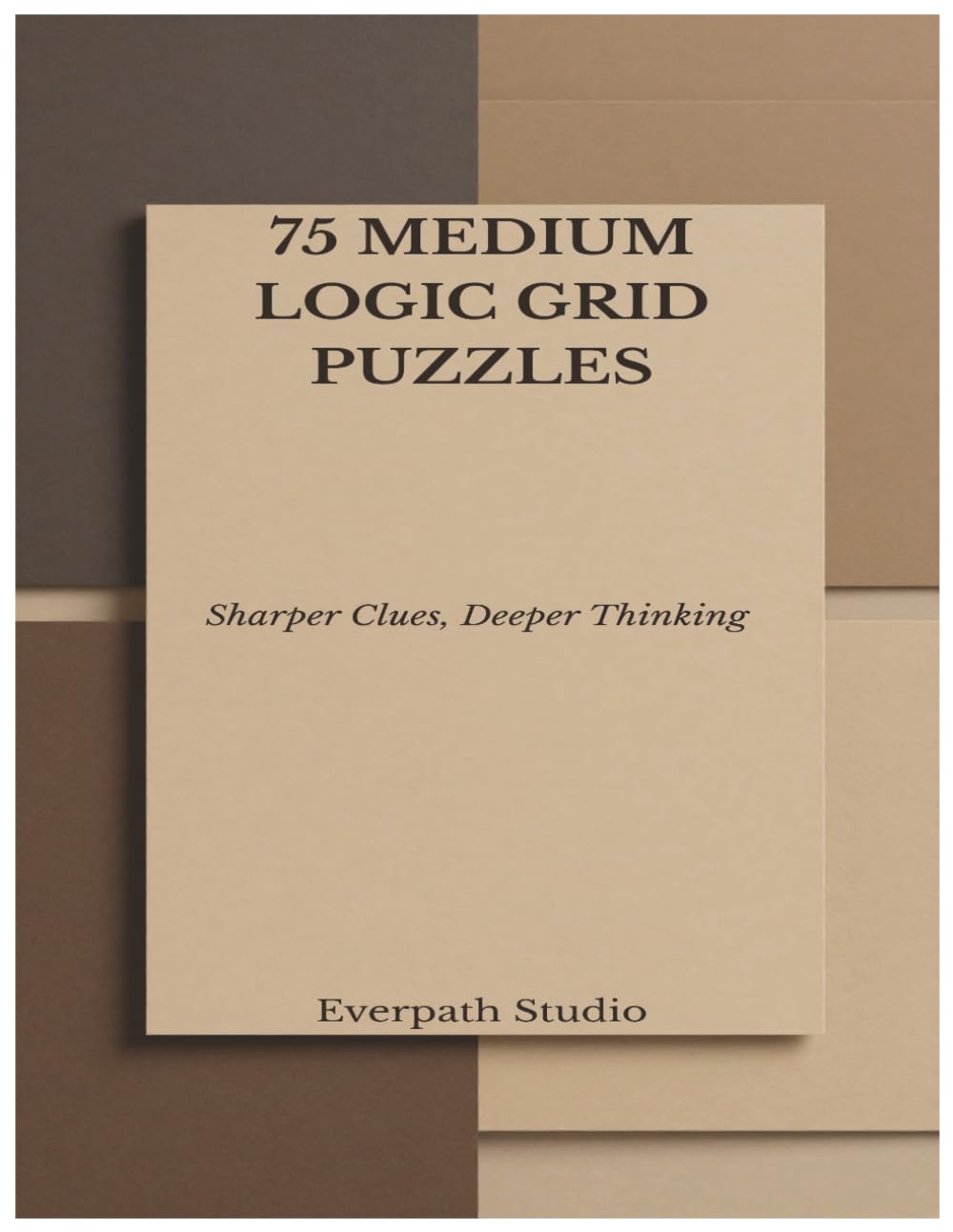 75 Medium Logic Grid Puzzles: Sharpen Your Reasoning with Deeper Deductive Challenges (Everpath Logic Puzzle Series)