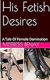 His Fetish Desires: A Tale Of Female Domination