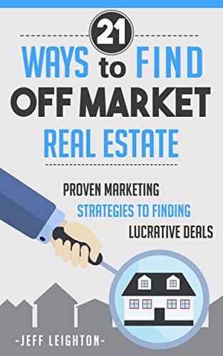 21 Ways to Find Off Market Real Estate: Proven Marketing Strategies to Finding Lucrative Deals (Real Estate Investing Starter's Kit)