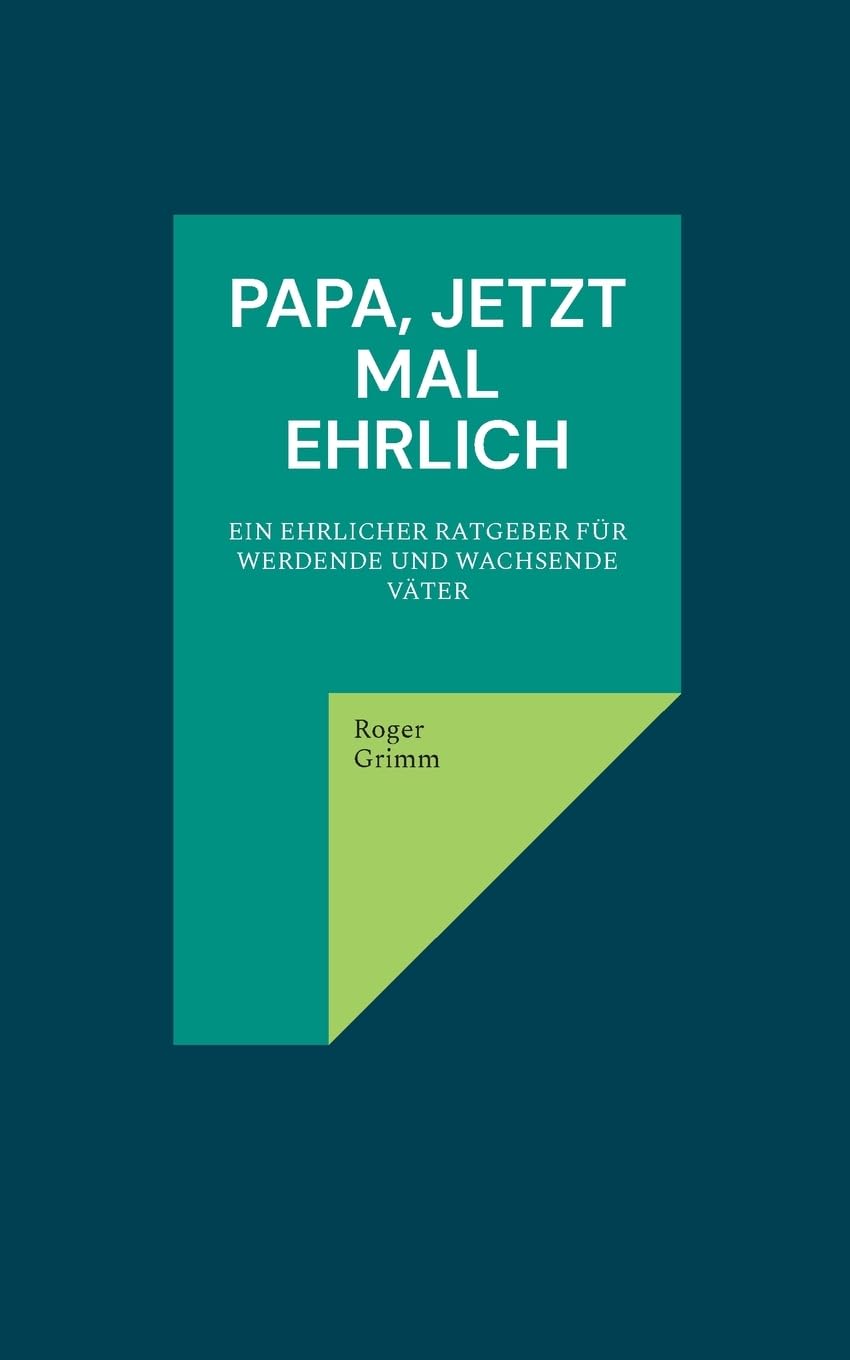 Papa, jetzt mal ehrlich: Ein ehrlicher Ratgeber für werdende und wachsende Väter