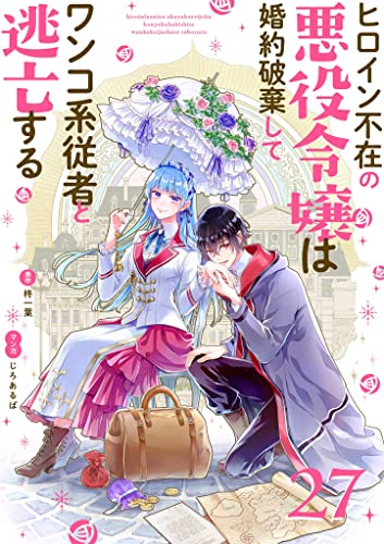 ヒロイン不在の悪役令嬢は婚約破棄してワンコ系従者と逃亡する【単話】(27) (裏サンデー女子部)