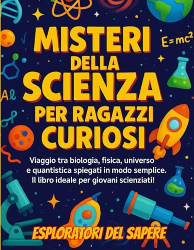 Misteri della Scienza per Ragazzi Curiosi: Viaggio tra biologia, fisica, universo e quantistica spiegati in modo semplice. Il libro ideale per giovani scienziati!