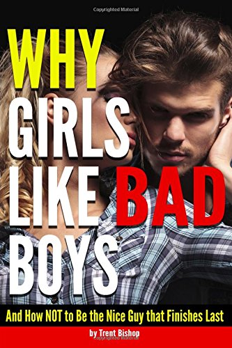 Why Girls Like Bad Boys: And How NOT to Be the Nice Guy That Finishes Last