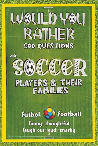 Would You Rather Questions For Soccer Players & Their Families: 200 Funny, Snarky, Thoughtful, Laugh Out Loud Questions