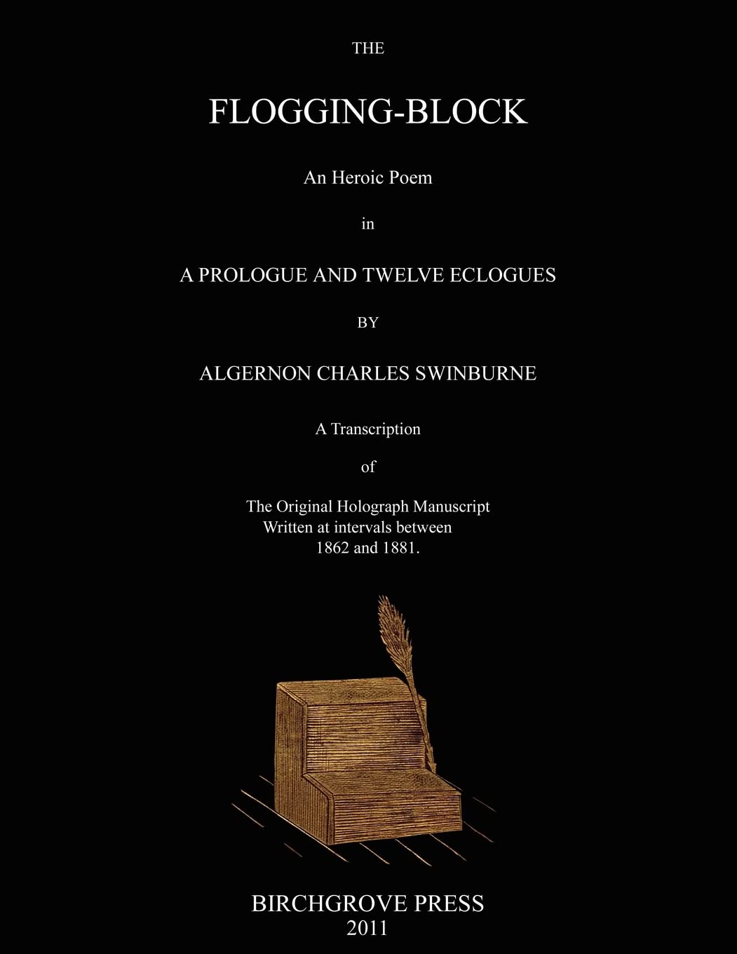 The Flogging-Block An Heroic Poem in a Prologue and Twelve Eclogues by Algernon Charles Swinburne. A Transcription of The Original Holograph Manuscript Written at intervals between 1862 and 1881