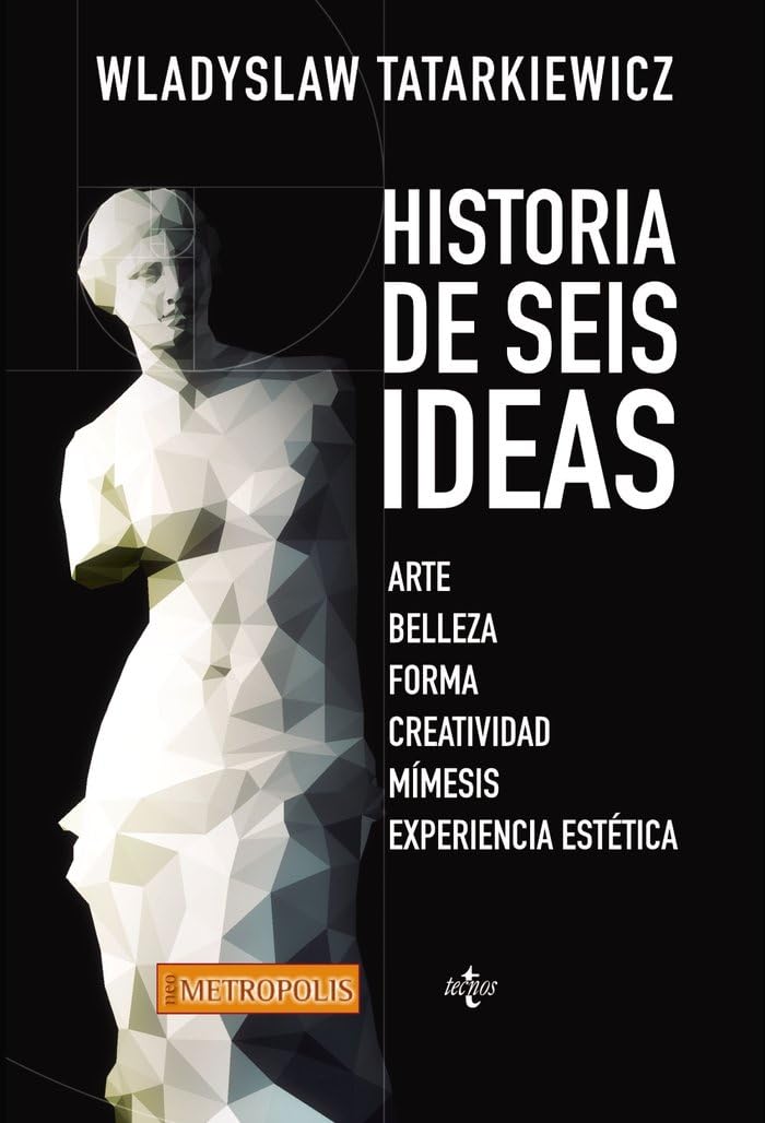 Historia de seis ideas: Arte, belleza, forma, creatividad, mímesis, experiencia estética (Filosofía - Neometrópolis)