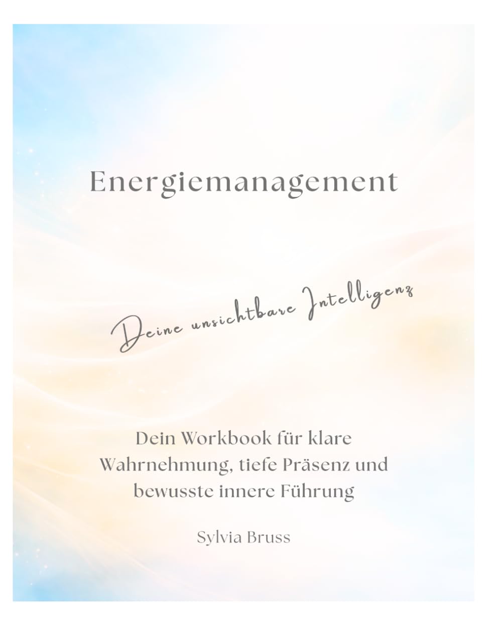 Energiemanagement - Deine unsichtbare Intelligenz: Dein Workbook für klare Wahrnehmung, tiefe Präsenz und bewusste innere Führung