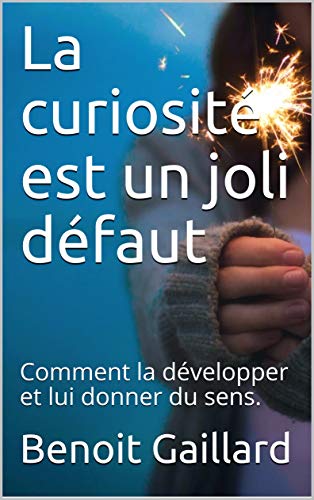 La curiosité est un joli défaut: Comment la développer et lui donner du sens. La curiosité est un joli défaut: Comment la développer et lui donner du sens.