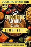 390 Ricette per Friggitrice ad Aria – Light e Fit: piatti gustosi, croccanti e leggeri per una cucina sana, moderna e veloce che unisce benessere e ... proteine e grassi per ogni ricetta