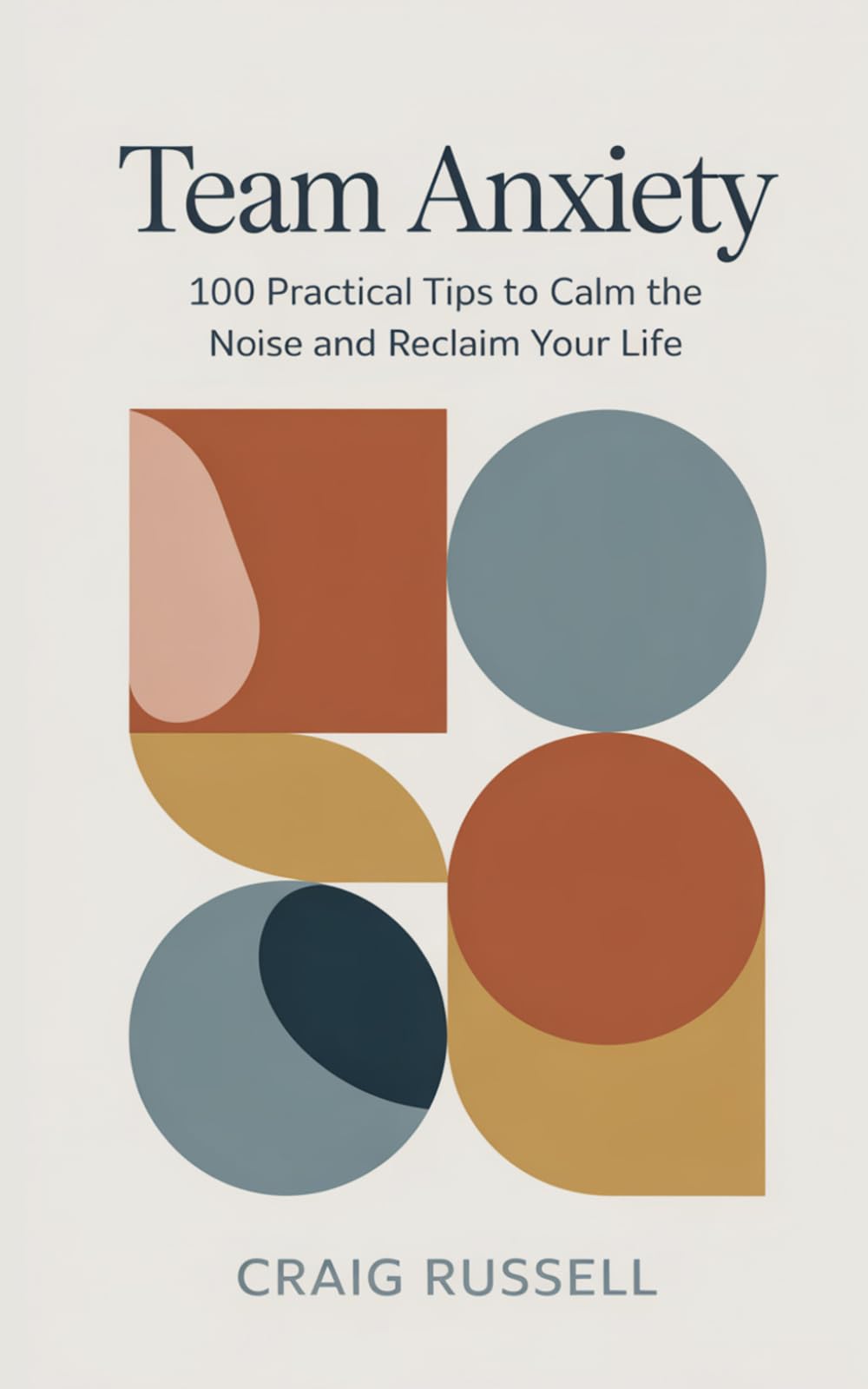 Team Anxiety: 100 Practical Tips to Calm the Noise and Reclaim Your Life