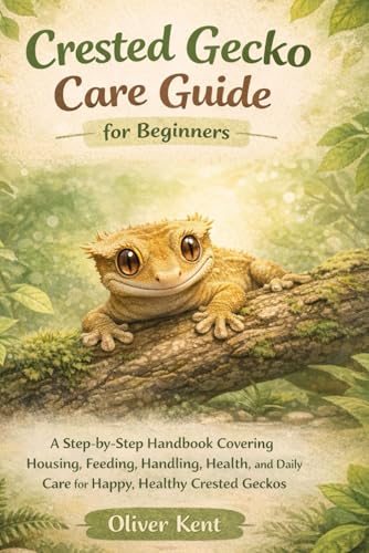 Crested Gecko Care Guide for Beginners: A Step-by-Step Handbook Covering Housing, Feeding, Handling,...