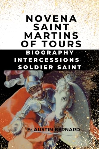 NOVENA SAINT MARTINS OF TOURS: Biography Intercessions Soldier Saint (DEVOTIONAL PRAYER BOOK AND LIFE OF SAINTS)