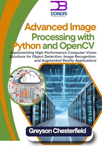  Advanced Image Processing with Python and OpenCV: Implementing High-Performance Computer Vision Solutions for Object Detection, Image Recognition, and Augmented Reality Applications (English Edition)