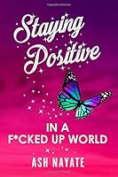 Staying Positive in a F*cked Up World 1717300049 Book Cover