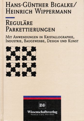 Reguläre Parkettierungen. Mit Anwendungen in Kristallographie, Industrie, Baugewerbe, Designund Kun Reguläre Parkettierungen. Mit Anwendungen in Kristallographie, Industrie, Baugewerbe, Designund Kun