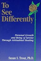 To See Differently: Personal Growth and Being of Service Through Attitudinal Healing 0962538604 Book Cover
