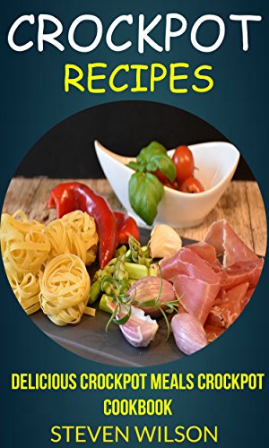 Crockpot Recipes: Delicious Crockpot Meals Crockpot Cookbook by [Steven Wilson]