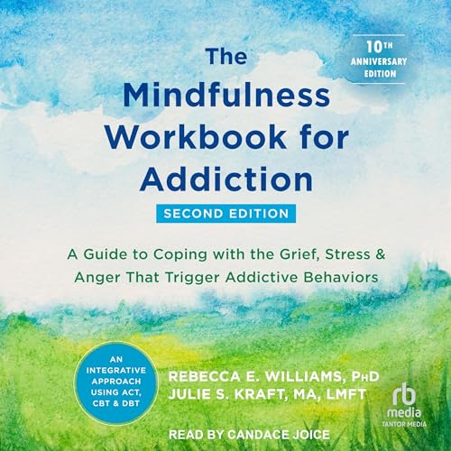 The Mindfulness Workbook for Addiction: A Guide to Coping with the Grief, Stress and Anger that Trigger Addictive Behaviors: PhD, Rebecca E. Williams, Julie S. Kraft MA