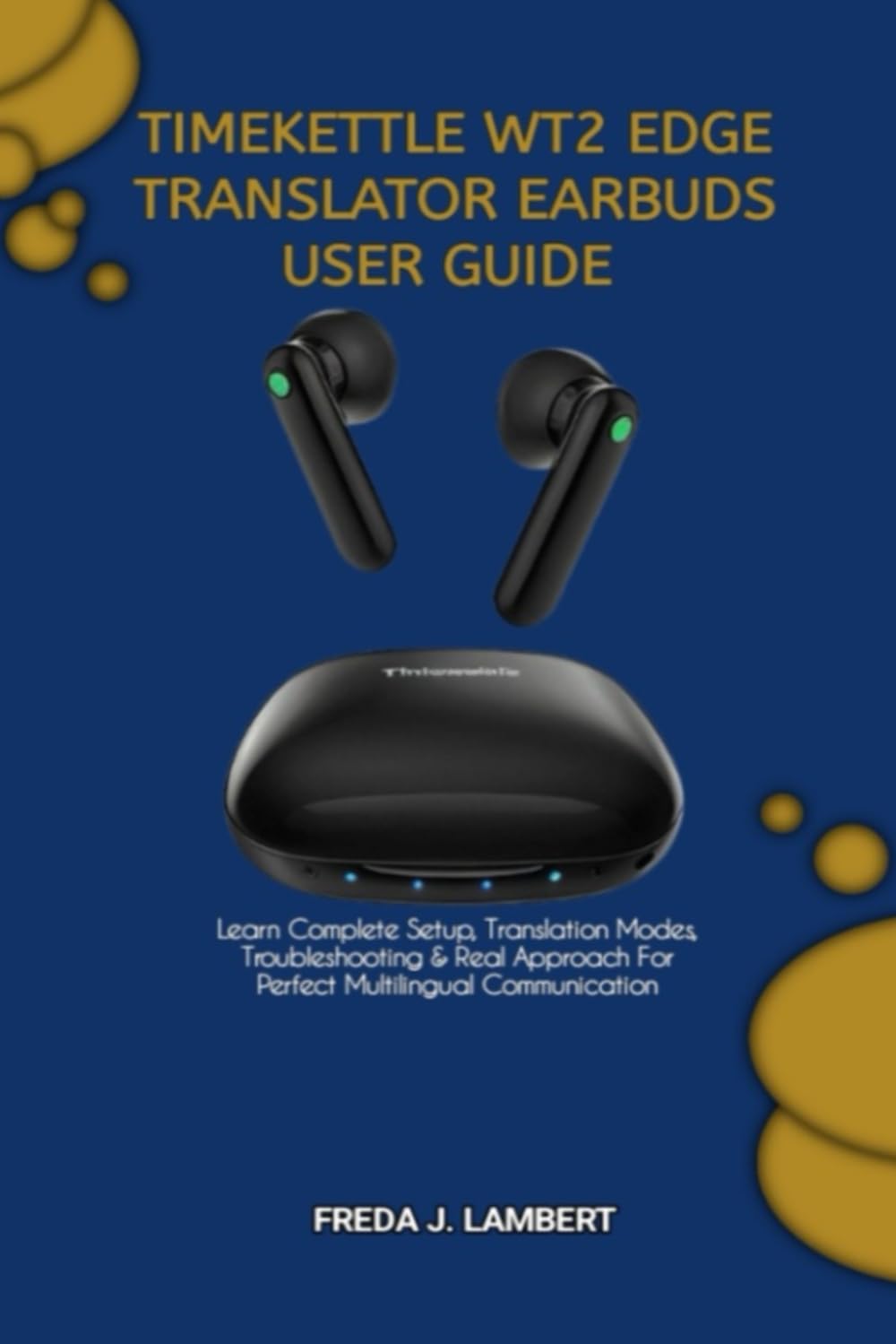 TIMEKETTLE WT2 EDGE TRANSLATOR EARBUDS USER GUIDE: Learn Complete Setup, Translation Modes, Troubleshooting & Real Approach For Perfect Multilingual Communication