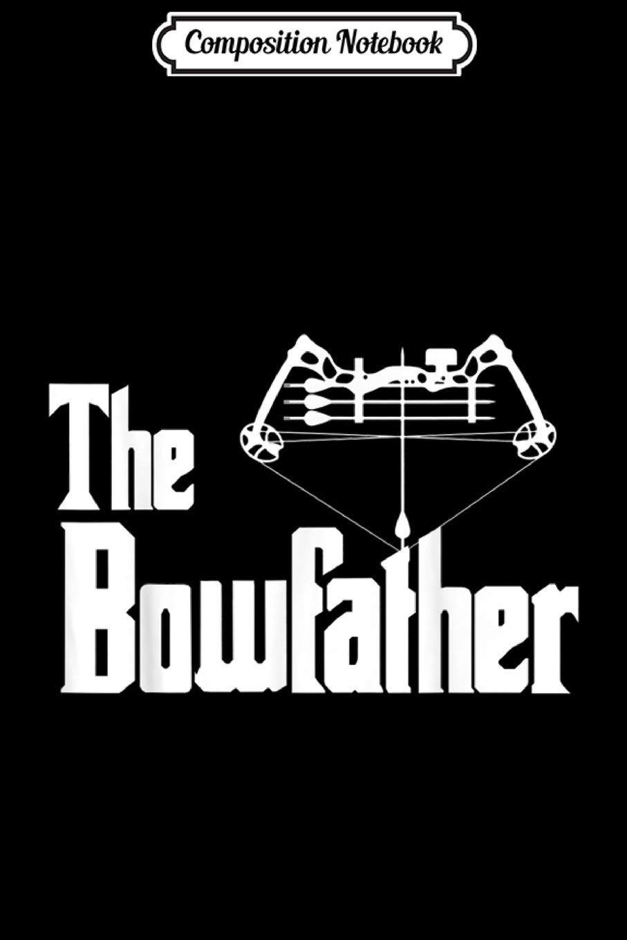 Composition Notebook: The Bowfather Funny Archery Gift For Avid Bow Hunter Journal/Notebook Blank Lined Ruled 6x9 100 Pages