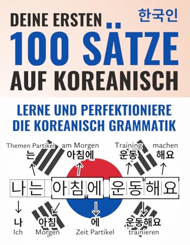 Deine ersten 100 Sätze auf Koreanisch – Lerne und perfektioniere in wenigen Wochen die koreanische Grammatik und Satzstruktur als Anfänger | Mit ... & Lern-App (Koreanisch-Lernen Komplettpaket)