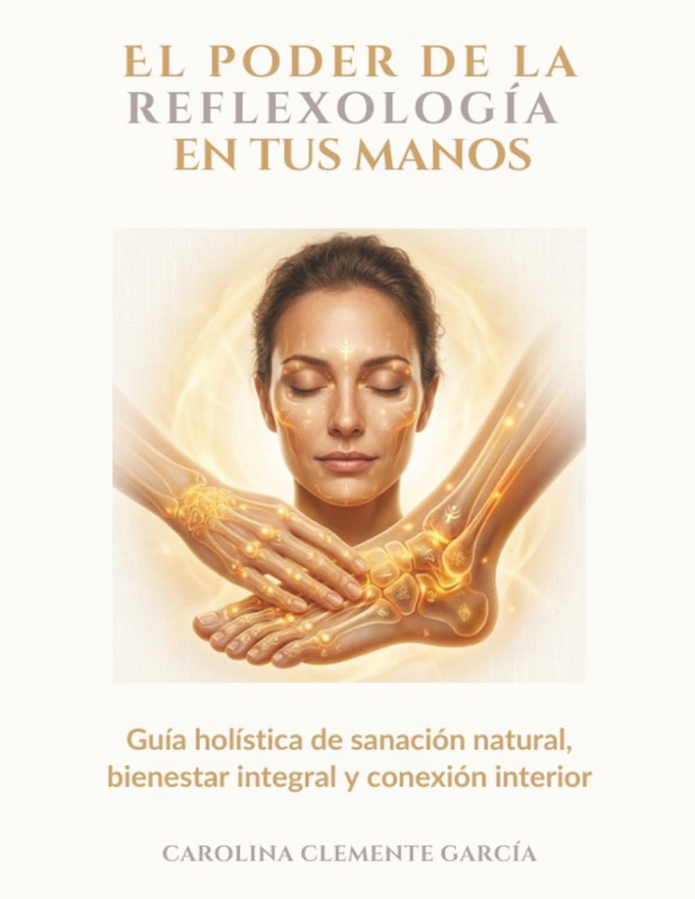 EL PODER DE LA REFLEXOLOGÍA EN TUS MANOS: Guía holística de sanación natural, bienestar integral y conexión