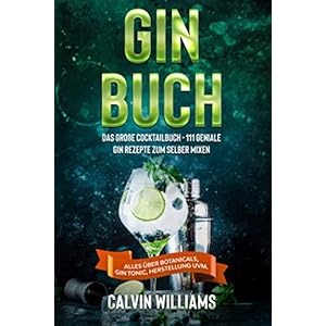 GIN BUCH: Das große Cocktailbuch – 111 geniale Gin Rezepte zum selber mixen – Alles über Botanicals, Gin Tonic…