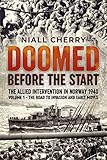 Doomed Before the Start: The Allied Intervention in Norway 1940. Volume 1: The Road To Invasion and Early Moves