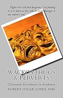 Wackos Thugs & Perverts: Clintonian Decadence in Academia 1542854210 Book Cover