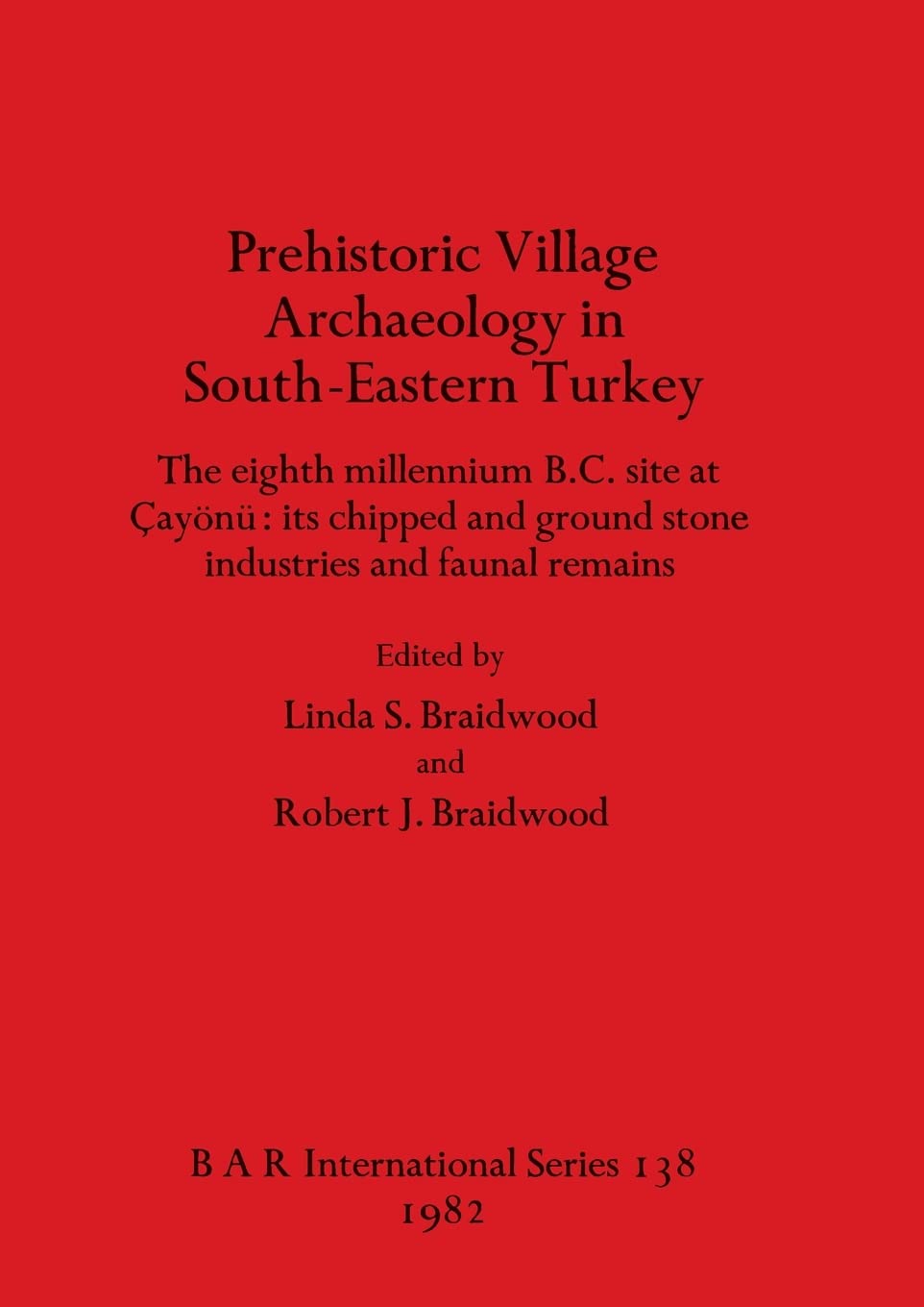 Prehistoric Village Archaeology in South-eastern Turkey: The eighth millennium B.C. site at Çayönü: its chipped and ground stone industries and faunal ... Archaeological Reports International Series)