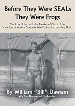 Before They Were Seals They Were Frogs: The Story of the Last Living Member of Class 1 of the Naval Special Warfare Operators Who Evolved Into the Navy Seals