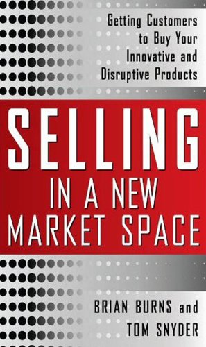 selling space - Selling in a New Market Space: Getting Customers to Buy Your Innovative and Disruptive Products