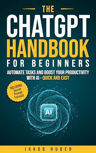 The ChatGPT Handbook for Beginners: Automate Tasks and Boost Your Productivity With AI - Quick and Easy