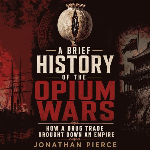 A Brief History of the Opium Wars: How a Drug Trade Brought Down an Empire cover art