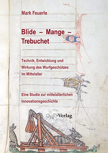 Blide – Mange – Trebuchet: Technik, Entwicklung und Wirkung des Wurfgeschützes im Mittelalter: Eine Studie zur mittelalterlichen Innovationsgeschichte ... für Experimentelles Mittelalter, Vechta)