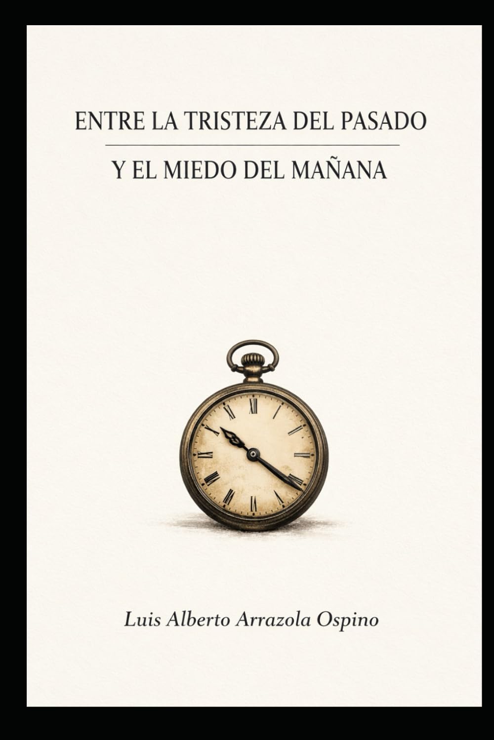 ENTRE LA TRISTEZA DEL PASADO Y El MIEDO DEL MAÑANA: Donde el tiempo termina y la fe comienza