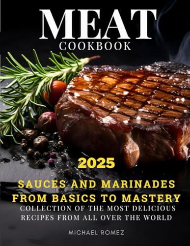 MEAT cookbook: collection of the most delicious recipes from all over the world, sauces and marinades, from basics to mastery