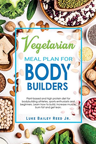 Vegetarian Meal Plan for Bodybuilders: Plant-Based and High Protein Diet for Bodybuilding Athletes, Sports Enthusiasts and Beginners. Learn how to ... and Get Lean. (Vegetarian Bodybuilding Diet)