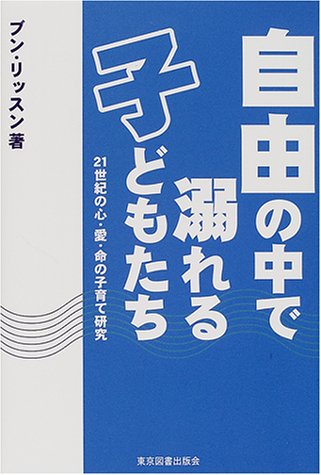自由の中で溺れる子どもたち―21世紀心・愛・命の子育て研究
