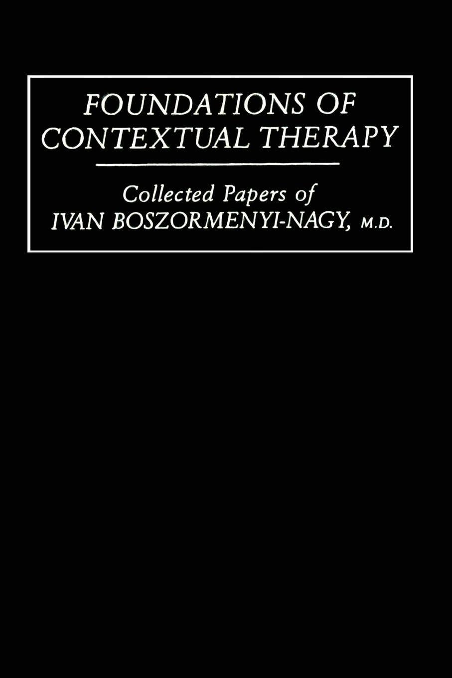 Foundations Of Contextual Therapy:..Collected Papers Of Ivan: Collected Papers Boszormenyi-Nagy