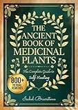 THE ANCIENT BOOK OF MEDICINAL PLANTS: Over 800 Herbal Remedies to Heal Naturally with Herbs and Prevent Disease. More than 600 Recipes for Tinctures, Infusions, Compresses, Oils, and Much More